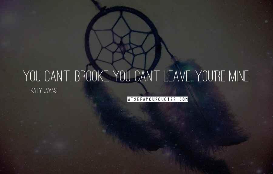 Katy Evans Quotes: You can't, Brooke, you can't leave. You're mine