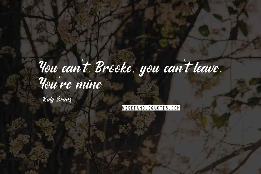 Katy Evans Quotes: You can't, Brooke, you can't leave. You're mine