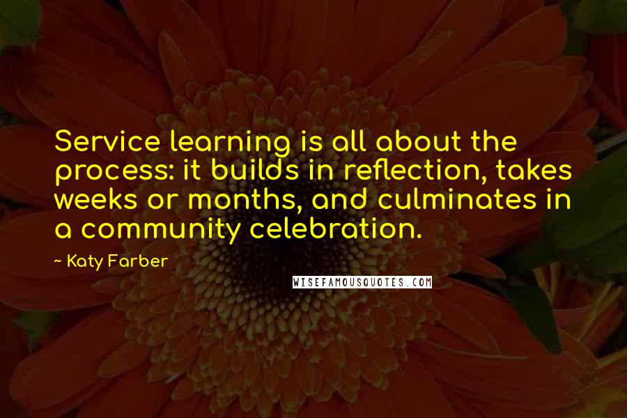 Katy Farber Quotes: Service learning is all about the process: it builds in reflection, takes weeks or months, and culminates in a community celebration.
