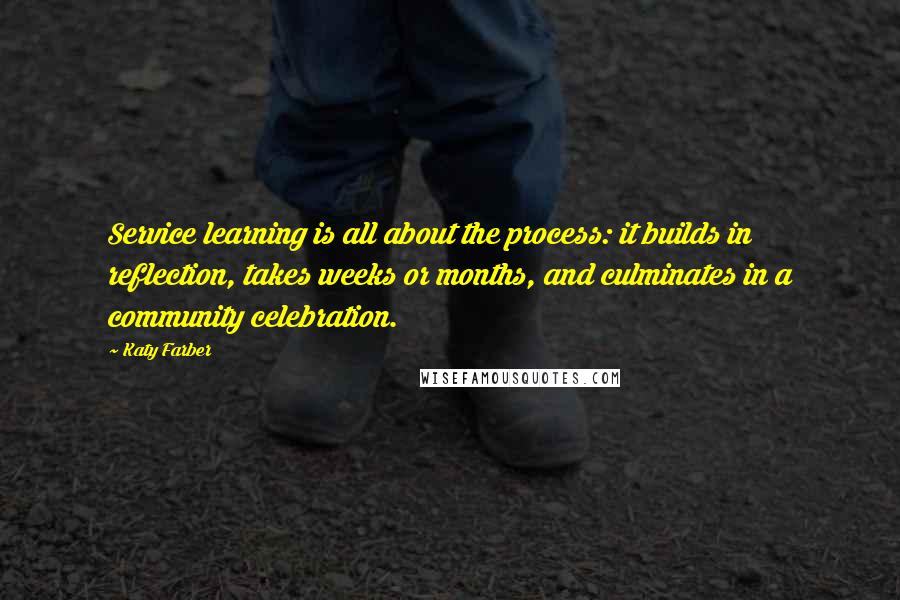 Katy Farber Quotes: Service learning is all about the process: it builds in reflection, takes weeks or months, and culminates in a community celebration.