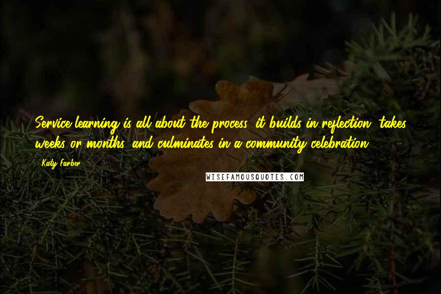 Katy Farber Quotes: Service learning is all about the process: it builds in reflection, takes weeks or months, and culminates in a community celebration.