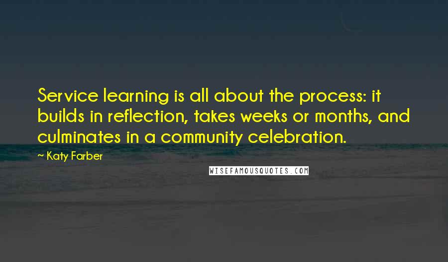 Katy Farber Quotes: Service learning is all about the process: it builds in reflection, takes weeks or months, and culminates in a community celebration.