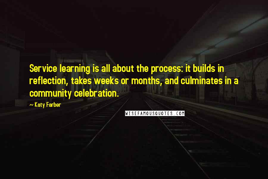 Katy Farber Quotes: Service learning is all about the process: it builds in reflection, takes weeks or months, and culminates in a community celebration.