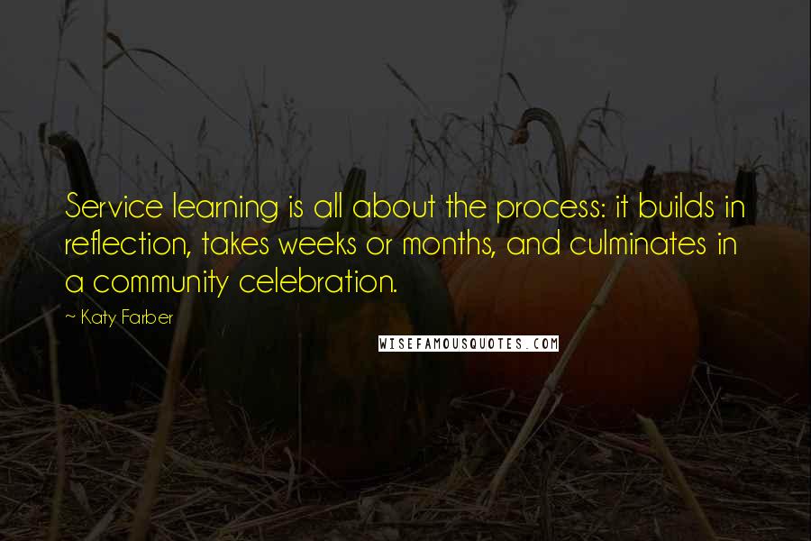 Katy Farber Quotes: Service learning is all about the process: it builds in reflection, takes weeks or months, and culminates in a community celebration.