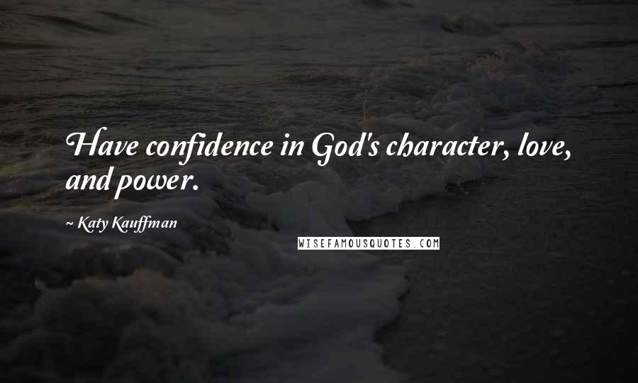 Katy Kauffman Quotes: Have confidence in God's character, love, and power.