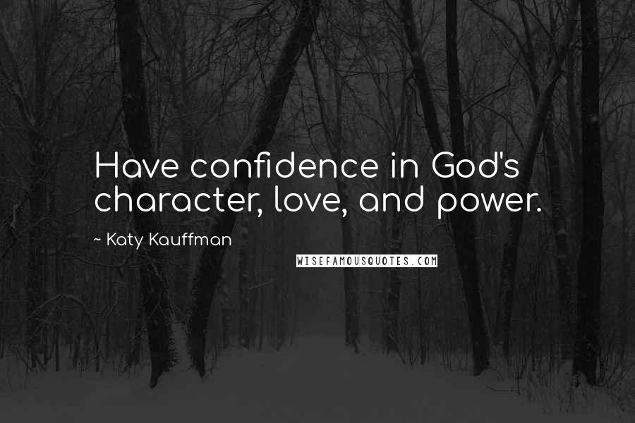 Katy Kauffman Quotes: Have confidence in God's character, love, and power.
