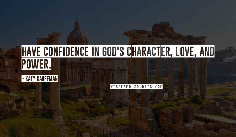 Katy Kauffman Quotes: Have confidence in God's character, love, and power.
