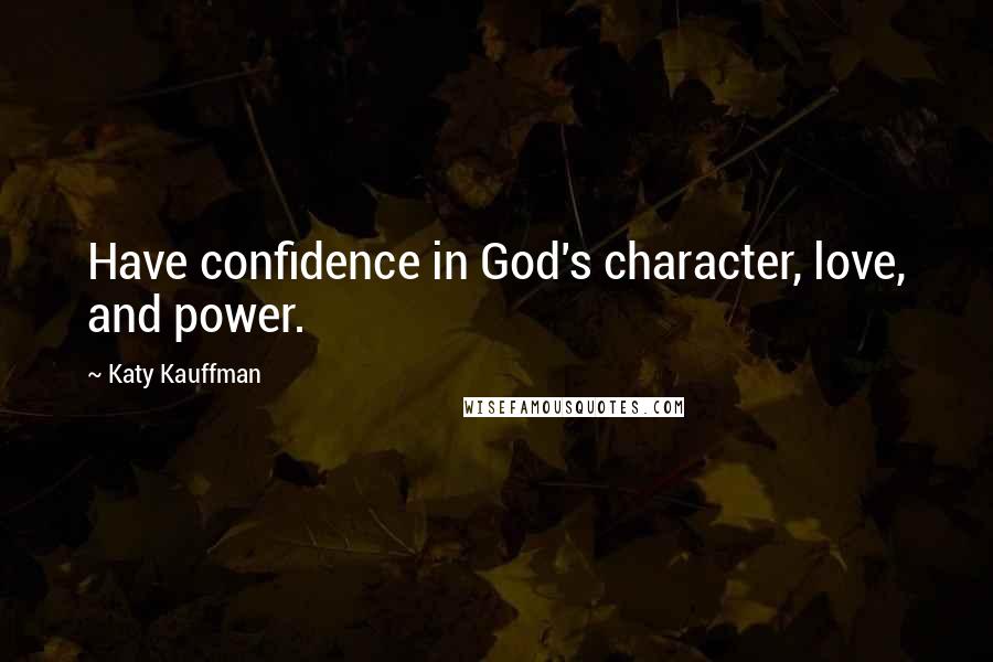 Katy Kauffman Quotes: Have confidence in God's character, love, and power.