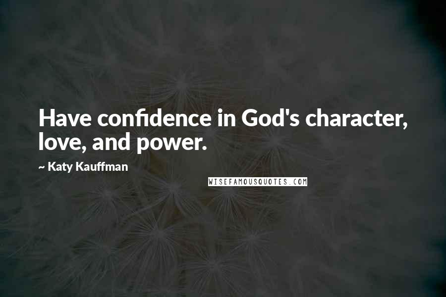 Katy Kauffman Quotes: Have confidence in God's character, love, and power.