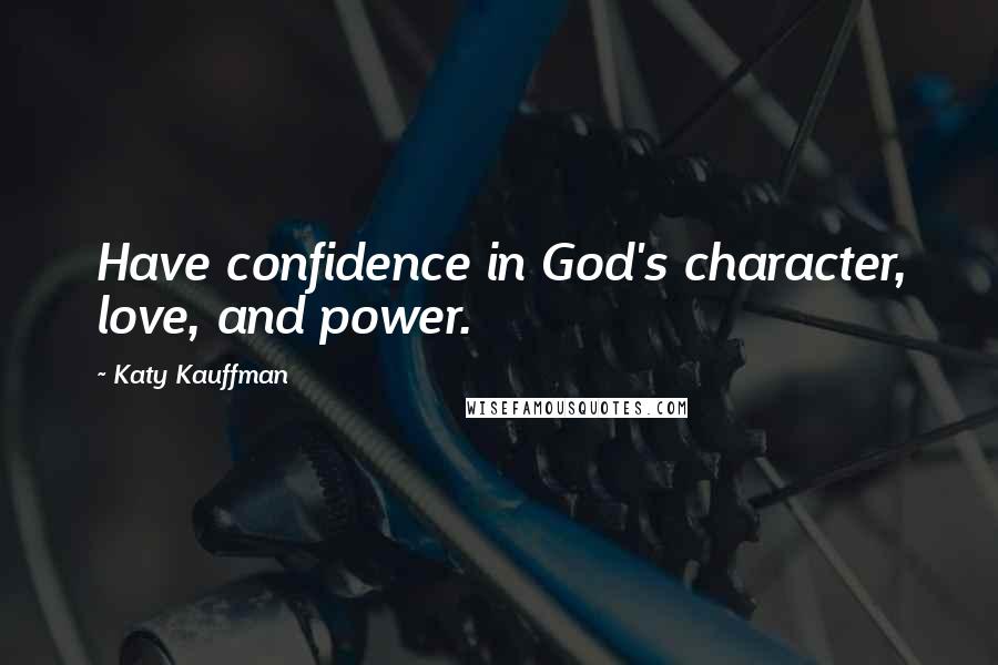 Katy Kauffman Quotes: Have confidence in God's character, love, and power.