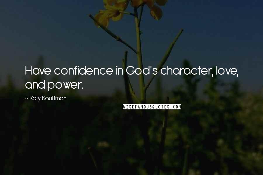 Katy Kauffman Quotes: Have confidence in God's character, love, and power.