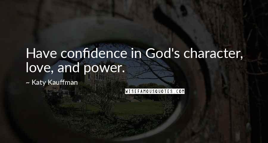 Katy Kauffman Quotes: Have confidence in God's character, love, and power.