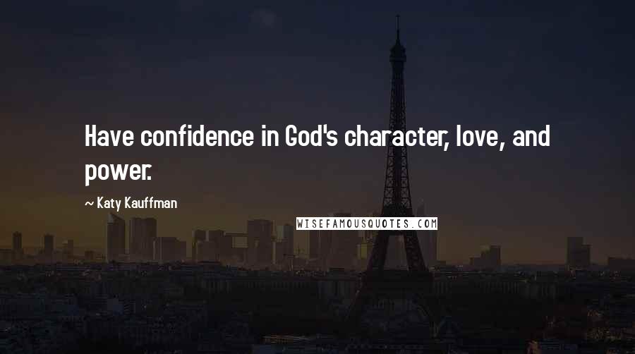 Katy Kauffman Quotes: Have confidence in God's character, love, and power.