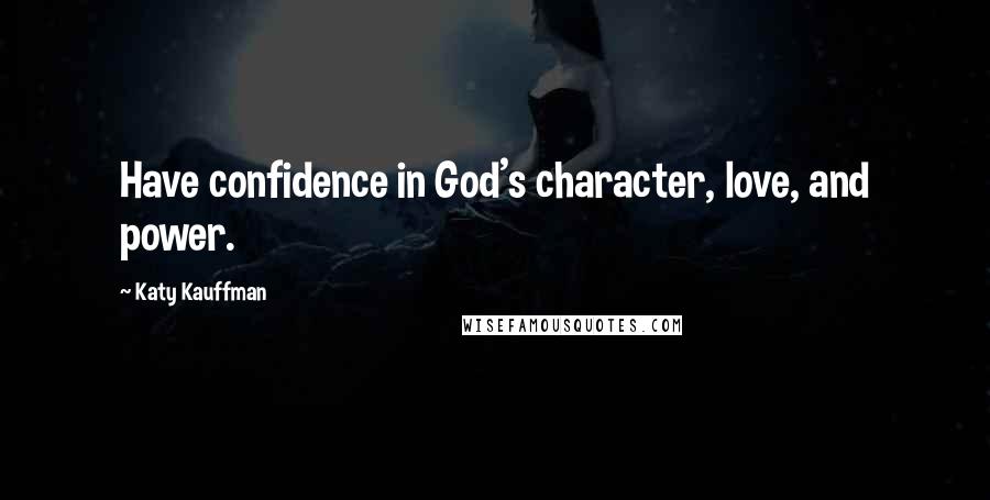 Katy Kauffman Quotes: Have confidence in God's character, love, and power.