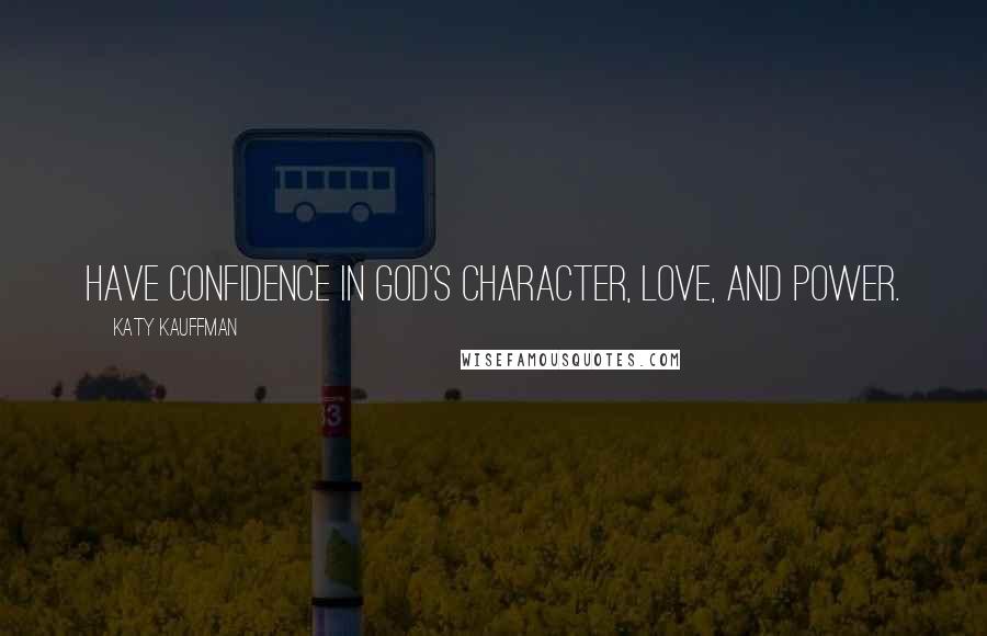 Katy Kauffman Quotes: Have confidence in God's character, love, and power.