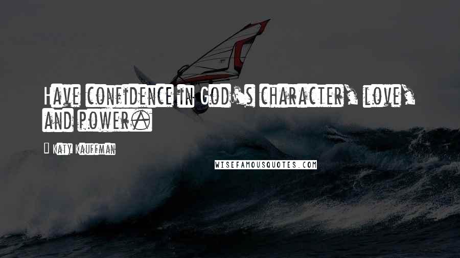 Katy Kauffman Quotes: Have confidence in God's character, love, and power.