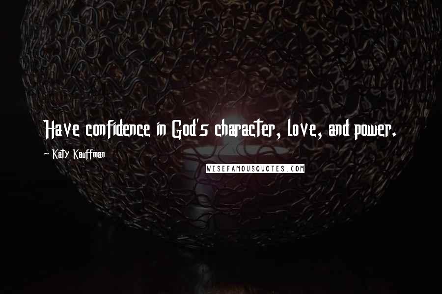 Katy Kauffman Quotes: Have confidence in God's character, love, and power.