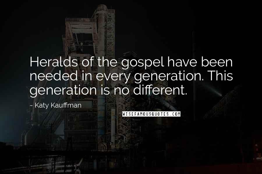 Katy Kauffman Quotes: Heralds of the gospel have been needed in every generation. This generation is no different.