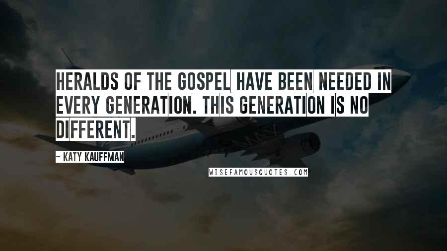 Katy Kauffman Quotes: Heralds of the gospel have been needed in every generation. This generation is no different.