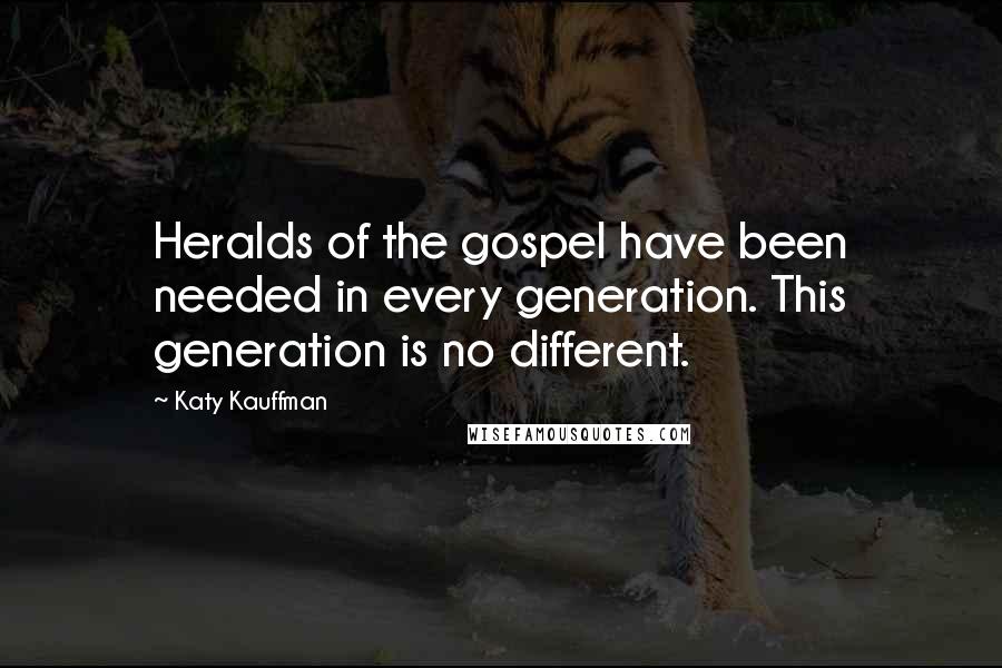Katy Kauffman Quotes: Heralds of the gospel have been needed in every generation. This generation is no different.