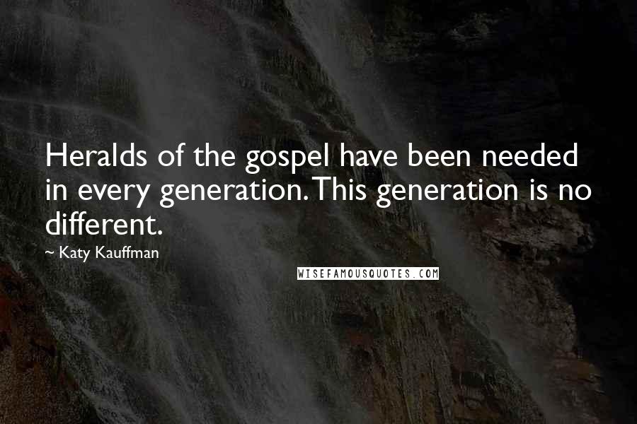 Katy Kauffman Quotes: Heralds of the gospel have been needed in every generation. This generation is no different.