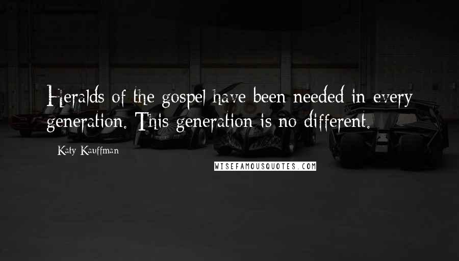 Katy Kauffman Quotes: Heralds of the gospel have been needed in every generation. This generation is no different.