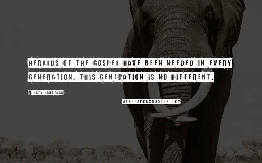 Katy Kauffman Quotes: Heralds of the gospel have been needed in every generation. This generation is no different.