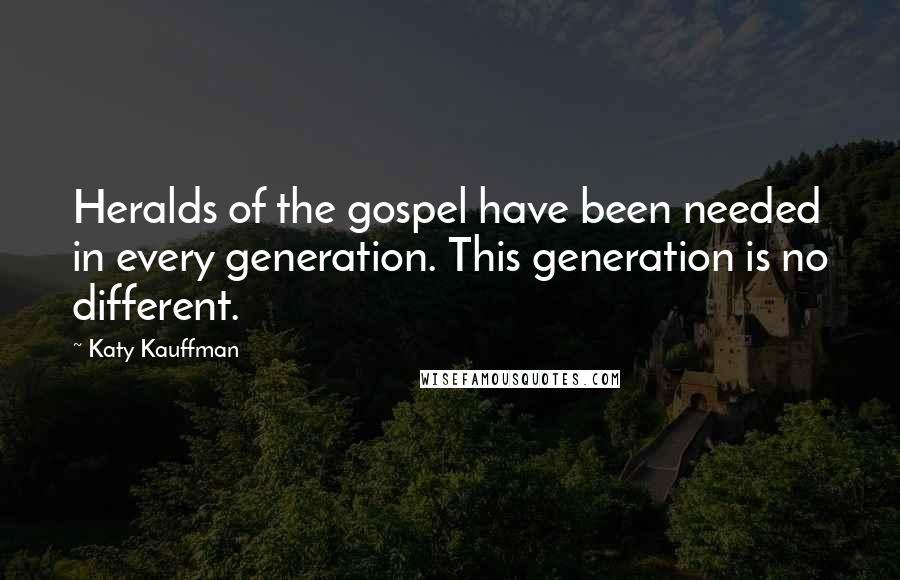 Katy Kauffman Quotes: Heralds of the gospel have been needed in every generation. This generation is no different.