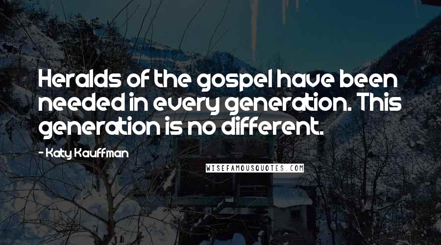 Katy Kauffman Quotes: Heralds of the gospel have been needed in every generation. This generation is no different.