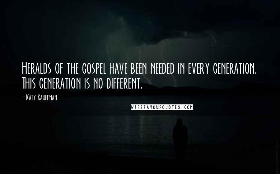 Katy Kauffman Quotes: Heralds of the gospel have been needed in every generation. This generation is no different.