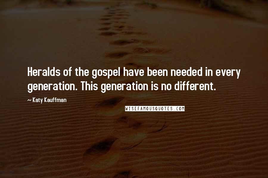 Katy Kauffman Quotes: Heralds of the gospel have been needed in every generation. This generation is no different.