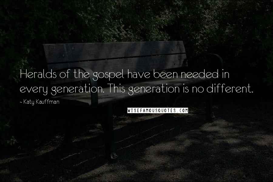 Katy Kauffman Quotes: Heralds of the gospel have been needed in every generation. This generation is no different.