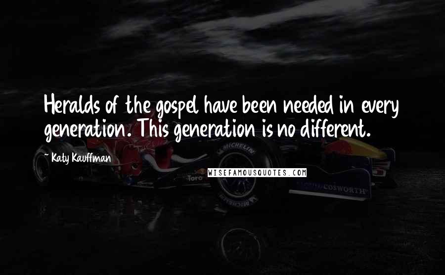 Katy Kauffman Quotes: Heralds of the gospel have been needed in every generation. This generation is no different.