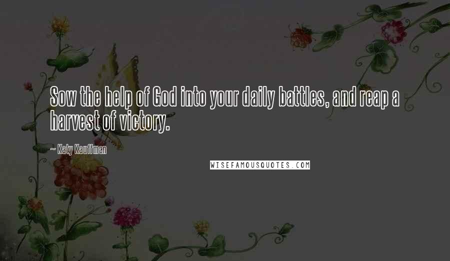 Katy Kauffman Quotes: Sow the help of God into your daily battles, and reap a harvest of victory.