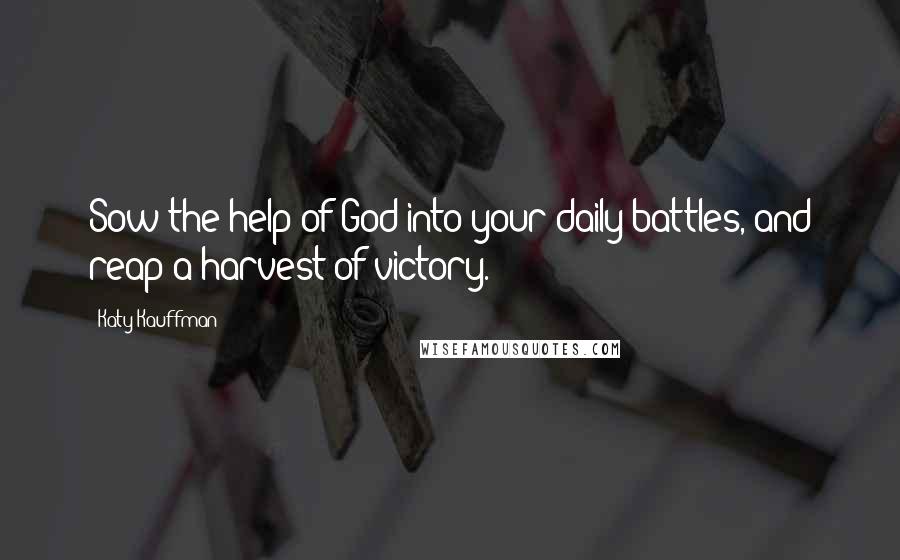 Katy Kauffman Quotes: Sow the help of God into your daily battles, and reap a harvest of victory.