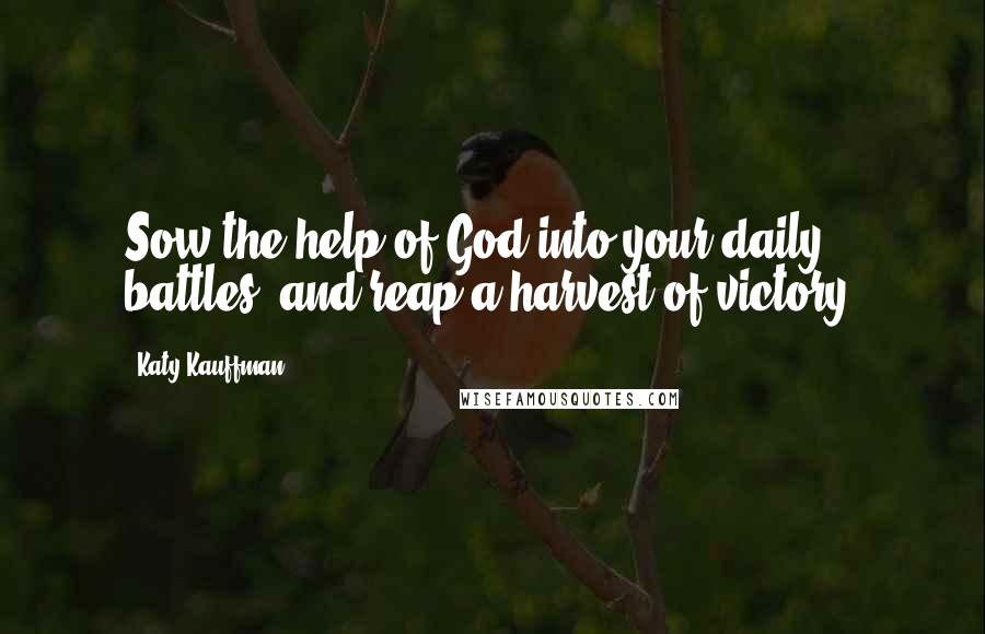 Katy Kauffman Quotes: Sow the help of God into your daily battles, and reap a harvest of victory.