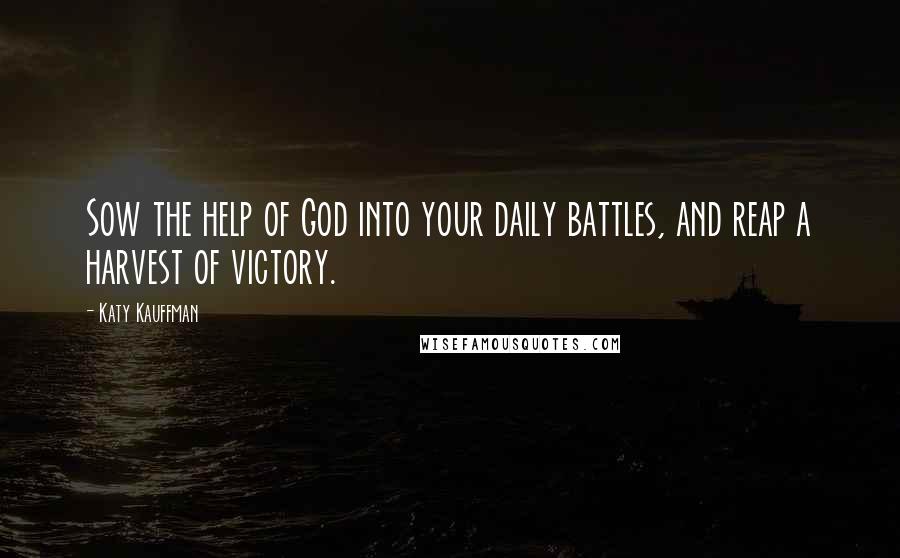 Katy Kauffman Quotes: Sow the help of God into your daily battles, and reap a harvest of victory.