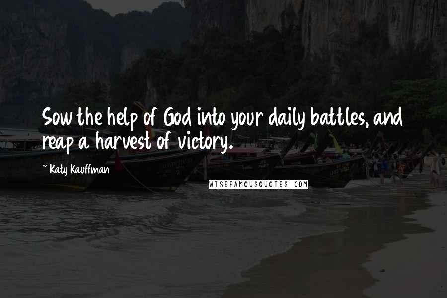 Katy Kauffman Quotes: Sow the help of God into your daily battles, and reap a harvest of victory.