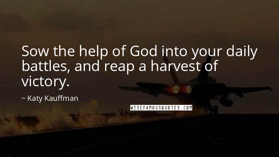 Katy Kauffman Quotes: Sow the help of God into your daily battles, and reap a harvest of victory.
