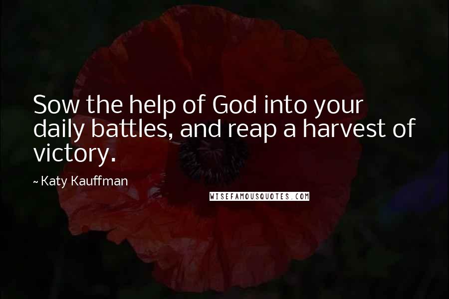 Katy Kauffman Quotes: Sow the help of God into your daily battles, and reap a harvest of victory.