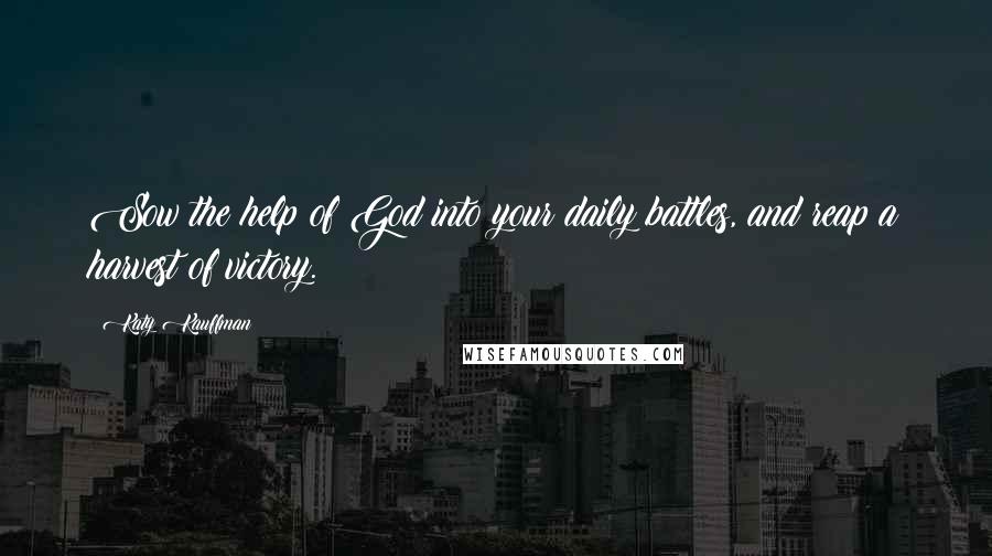 Katy Kauffman Quotes: Sow the help of God into your daily battles, and reap a harvest of victory.