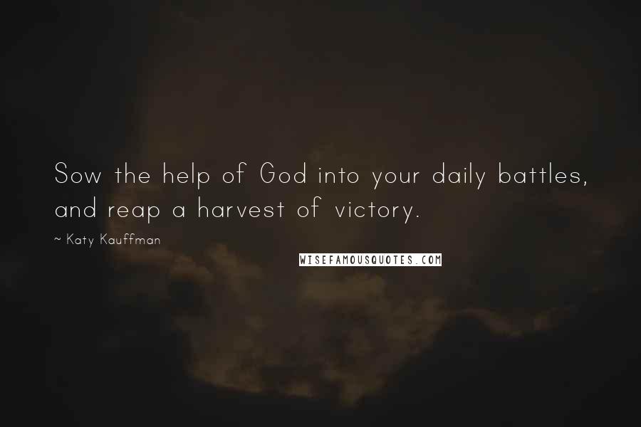 Katy Kauffman Quotes: Sow the help of God into your daily battles, and reap a harvest of victory.