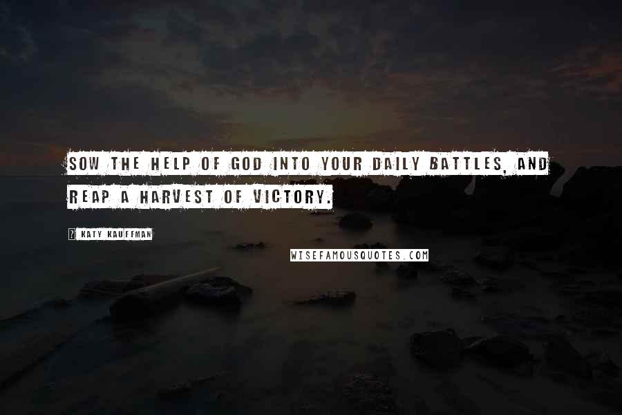 Katy Kauffman Quotes: Sow the help of God into your daily battles, and reap a harvest of victory.