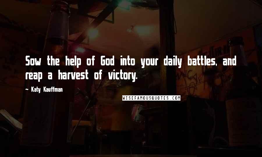 Katy Kauffman Quotes: Sow the help of God into your daily battles, and reap a harvest of victory.