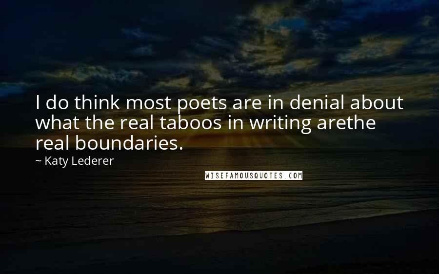 Katy Lederer Quotes: I do think most poets are in denial about what the real taboos in writing arethe real boundaries.