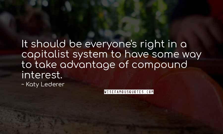 Katy Lederer Quotes: It should be everyone's right in a capitalist system to have some way to take advantage of compound interest.