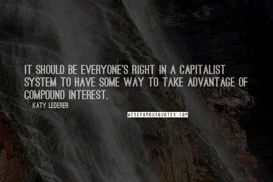 Katy Lederer Quotes: It should be everyone's right in a capitalist system to have some way to take advantage of compound interest.