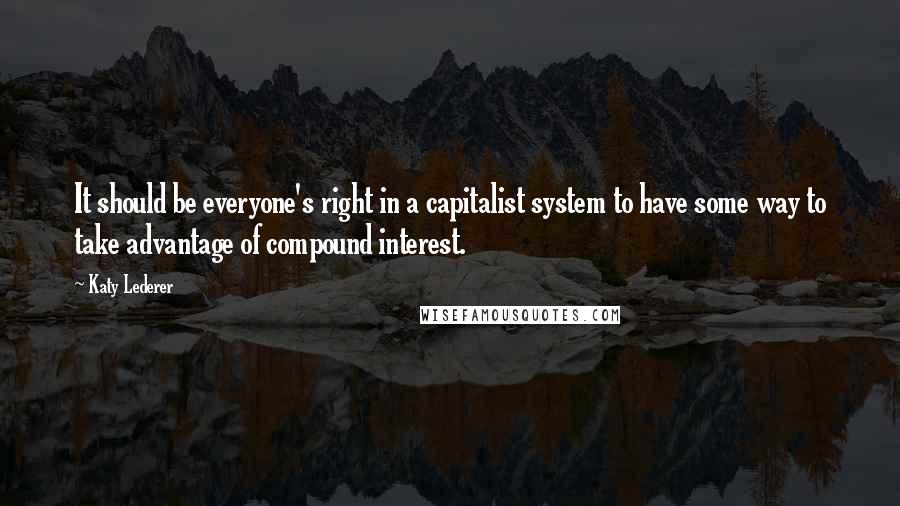 Katy Lederer Quotes: It should be everyone's right in a capitalist system to have some way to take advantage of compound interest.