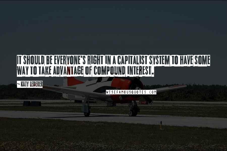 Katy Lederer Quotes: It should be everyone's right in a capitalist system to have some way to take advantage of compound interest.