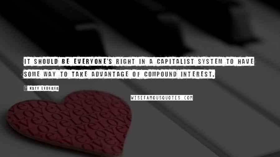 Katy Lederer Quotes: It should be everyone's right in a capitalist system to have some way to take advantage of compound interest.